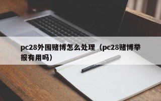 pc28外围赌博怎么处理（pc28赌博举报有用吗）