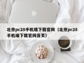 北京pc28手机端下载官网（北京pc28手机端下载官网首页）