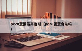 pc28蛋蛋最高连期（pc28蛋蛋合法吗）