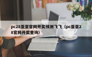 pc28蛋蛋官网开奖预测飞飞（pc蛋蛋28官网开奖查询）