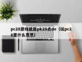 pc28游戏就属pk28点de（玩pc28是什么意思）