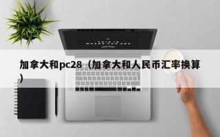 加拿大和pc28（加拿大和人民币汇率换算）