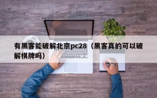 有黑客能破解北京pc28（黑客真的可以破解棋牌吗）