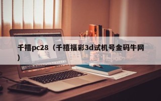 千禧pc28（千禧福彩3d试机号金码牛网）