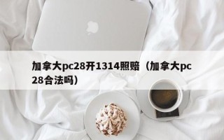 加拿大pc28开1314照赔（加拿大pc28合法吗）