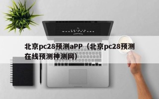 北京pc28预测aPP（北京pc28预测在线预测神测网）