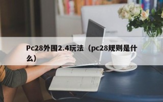 Pc28外围2.4玩法（pc28规则是什么）