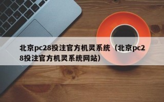 北京pc28投注官方机灵系统（北京pc28投注官方机灵系统网站）