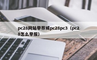 pc28网站举荐威pc28pc3（pc28怎么举报）