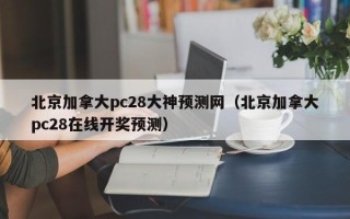 北京加拿大pc28大神预测网（北京加拿大pc28在线开奖预测）