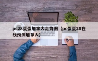 pc28蛋蛋加拿大走势图（pc蛋蛋28在线预测加拿大）