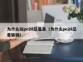 为什么玩pc28总是赢（为什么pc28总是输钱）