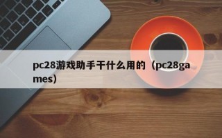 pc28游戏助手干什么用的（pc28games）