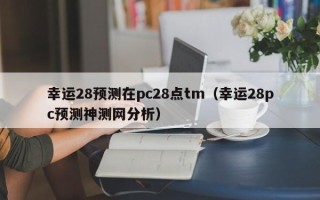 幸运28预测在pc28点tm（幸运28pc预测神测网分析）