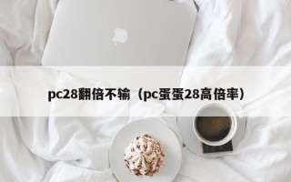 pc28翻倍不输（pc蛋蛋28高倍率）