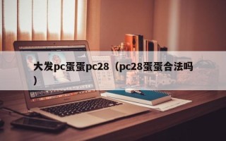 大发pc蛋蛋pc28（pc28蛋蛋合法吗）