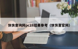 快快查询网pc28结果参考（快快查官网）