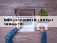 加拿大pc28平台扫码下载（加拿大pc28官网app下载）