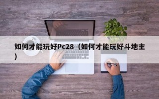 如何才能玩好Pc28（如何才能玩好斗地主）