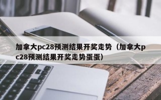 加拿大pc28预测结果开奖走势（加拿大pc28预测结果开奖走势蛋蛋）