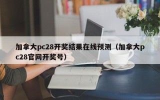 加拿大pc28开奖结果在线预测（加拿大pc28官网开奖号）