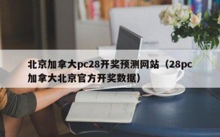 北京加拿大pc28开奖预测网站（28pc加拿大北京官方开奖数据）