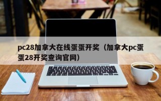 pc28加拿大在线蛋蛋开奖（加拿大pc蛋蛋28开奖查询官网）