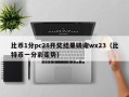 比币1分pc28开奖结果磷诹wx23（比特币一分彩走势）