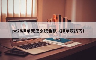 pc28押单双怎么玩会赢（押单双技巧）