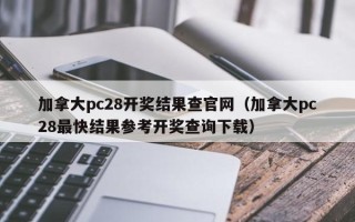 加拿大pc28开奖结果查官网（加拿大pc28最快结果参考开奖查询下载）