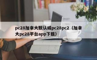 pc28加拿大默认威pc28pc2（加拿大pc28平台app下载）