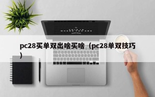 pc28买单双出啥买啥（pc28单双技巧）