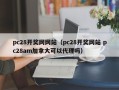 pc28开奖网网站（pc28开奖网站 pc28am加拿大可以代理吗）