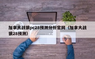 加拿大战狼pc28预测分析官网（加拿大战狼28预测）