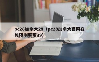 pc28加拿大28（pc28加拿大官网在线预测蛋蛋99）