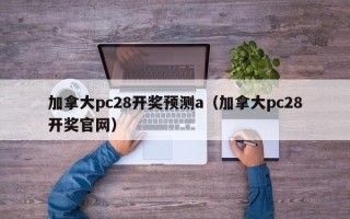 加拿大pc28开奖预测a（加拿大pc28开奖官网）