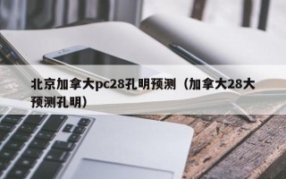 北京加拿大pc28孔明预测（加拿大28大预测孔明）