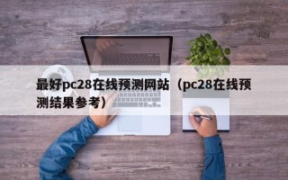 最好pc28在线预测网站（pc28在线预测结果参考）