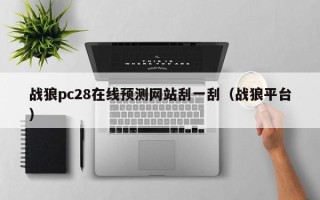 战狼pc28在线预测网站刮一刮（战狼平台）