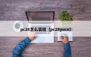 pc28怎么装挂（pc28yuce）