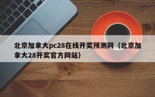 北京加拿大pc28在线开奖预测网（北京加拿大28开奖官方网站）