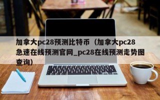 加拿大pc28预测比特币（加拿大pc28急速在线预测官网_pc28在线预测走势图查询）