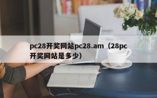 pc28开奖网站pc28.am（28pc开奖网站是多少）