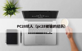 PC28坑人（pc28被骗的经历）