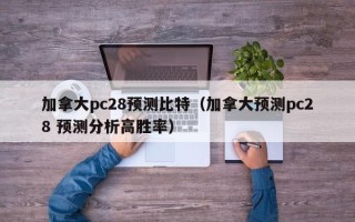 加拿大pc28预测比特（加拿大预测pc28 预测分析高胜率）