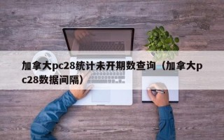 加拿大pc28统计未开期数查询（加拿大pc28数据间隔）