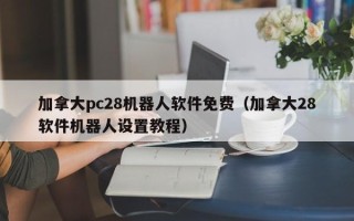 加拿大pc28机器人软件免费（加拿大28软件机器人设置教程）