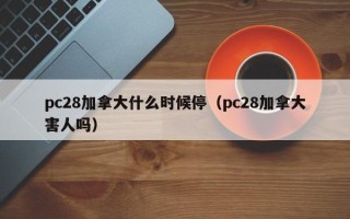 pc28加拿大什么时候停（pc28加拿大害人吗）