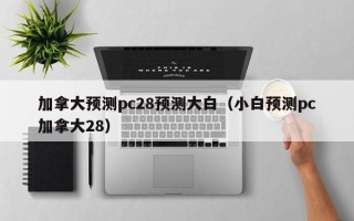 加拿大预测pc28预测大白（小白预测pc加拿大28）