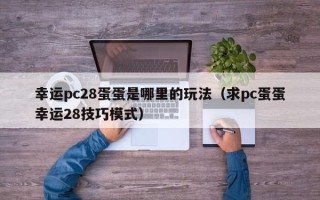 幸运pc28蛋蛋是哪里的玩法（求pc蛋蛋幸运28技巧模式）